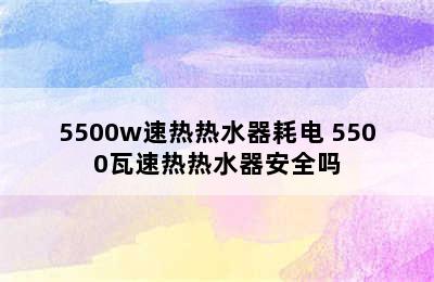 5500w速热热水器耗电 5500瓦速热热水器安全吗